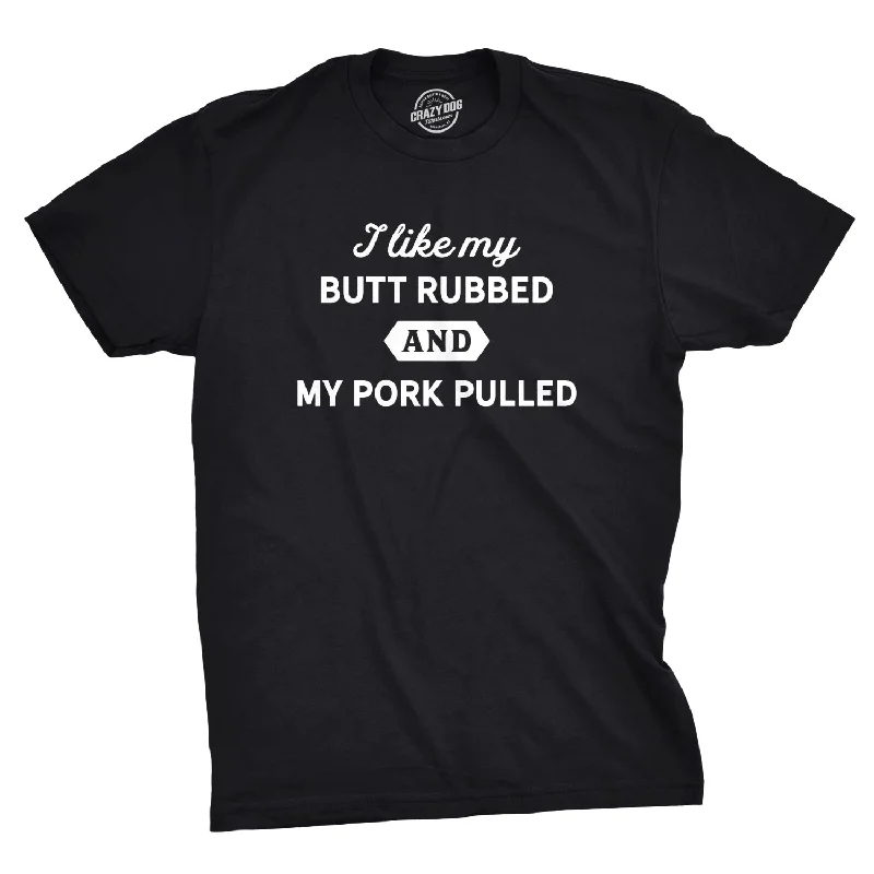 men's summer graphic t-shirts -I Like My Butt Rubbed And My Pork Pulled Men's T Shirt